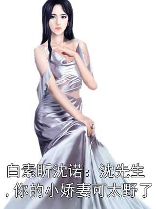白素昕沈诺：沈先生,你的小娇妻可太野了