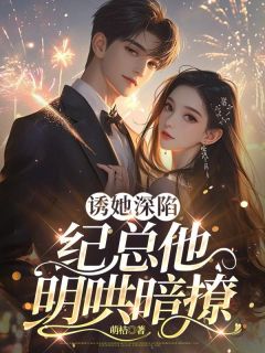 诱她深陷,纪总他明哄暗撩