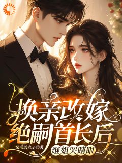 换亲改嫁绝嗣首长后,继姐哭瞎眼