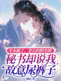羊水破了,老公的假名媛秘书却说我故意尿裤子