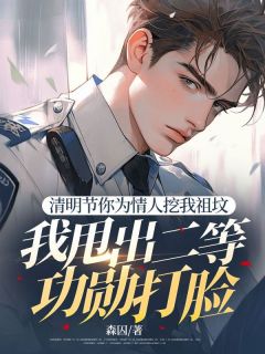 清明节你为情人挖我祖坟,我甩出二等功勋打脸