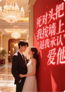 死对头把我按墙上,逼我承认爱他