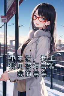 重生后，我手撕用假弹幕骗我的弟弟