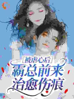 被虐心后,霸总前来治愈伤痕