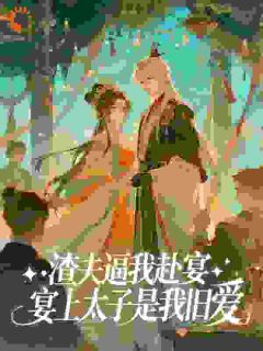 渣夫逼我赴宴,宴上太子是我旧爱