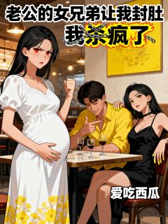 老公的女兄弟让我封肚，我杀疯了